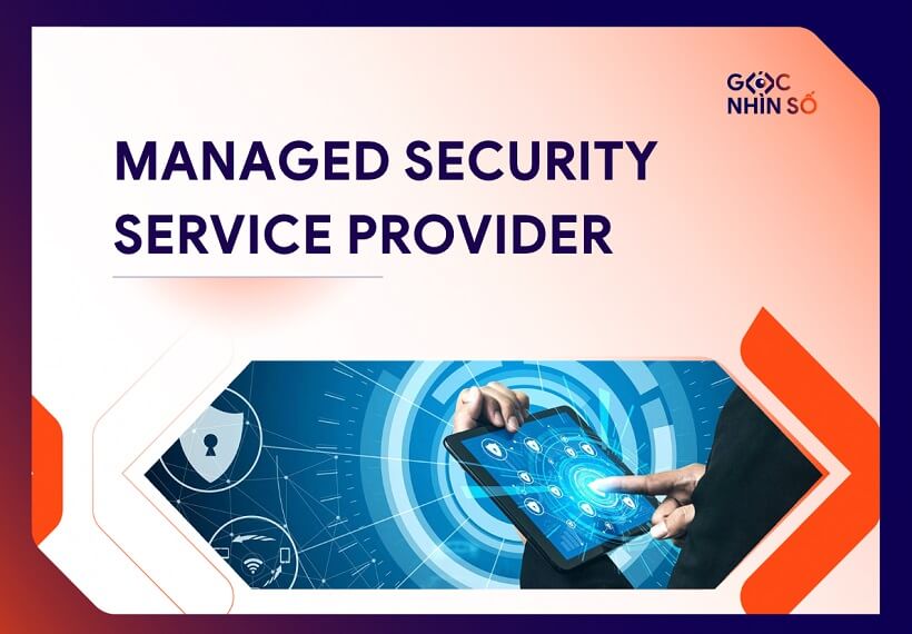 Managed Security Service Provider - Khái niệm, lợi ích và tiêu chí lựa chọn