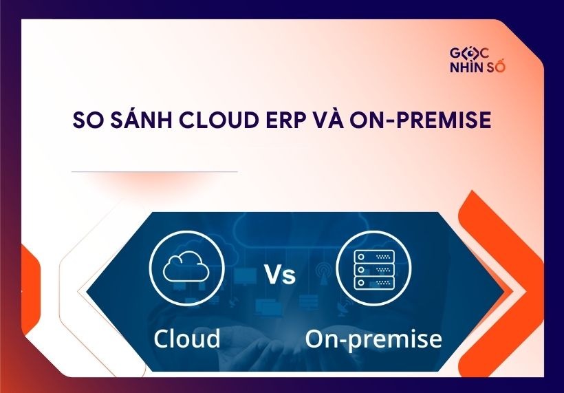 So sánh Cloud ERP và on-premise: doanh nghiệp Việt nên chọn mô hình nào?